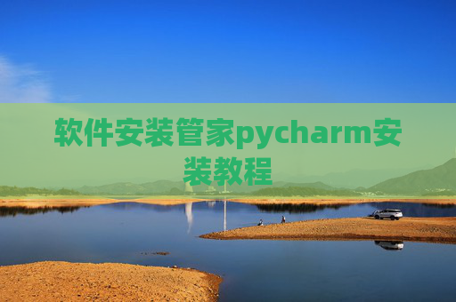 软件安装管家pycharm安装教程